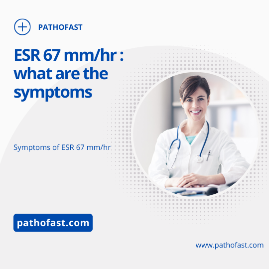 What are the symptoms of an ESR of 67 ?