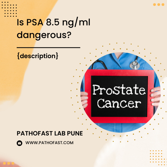 Is Total PSA 8.5 ng/ml dangerous?